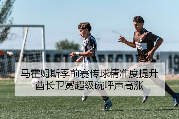 马霍姆斯季前赛传球精准度提升 酋长卫冕超级碗呼声高涨